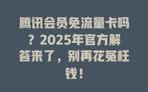 腾讯会员免流量卡吗？2025年官方解答来了，别再花冤枉钱！