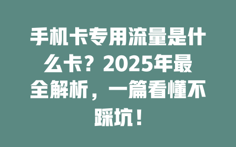 手机卡专用流量是什么卡？2025年最全解析，一篇看懂不踩坑！