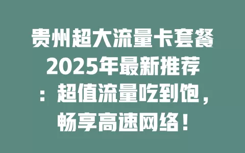 贵州超大流量卡套餐2025年最新推荐：超值流量吃到饱，畅享高速网络！