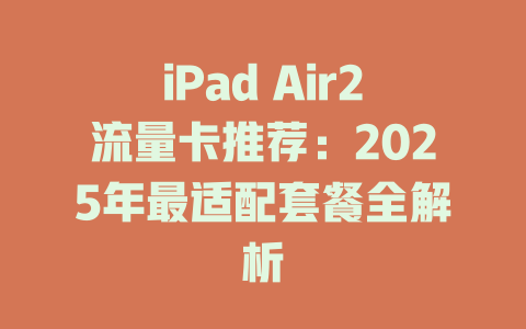 iPad Air2流量卡推荐：2025年最适配套餐全解析