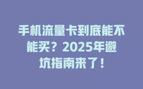 手机流量卡到底能不能买？2025年避坑指南来了！