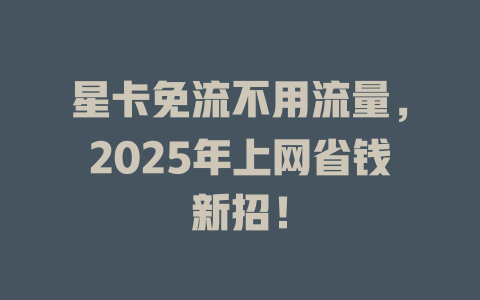 星卡免流不用流量，2025年上网省钱新招！