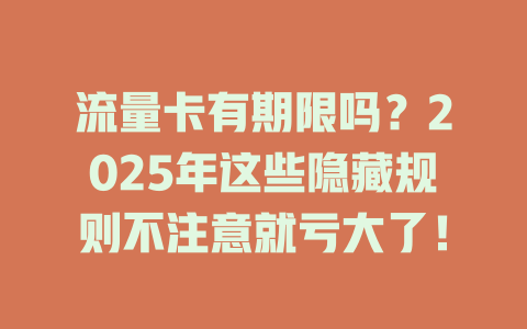 流量卡有期限吗？2025年这些隐藏规则不注意就亏大了！