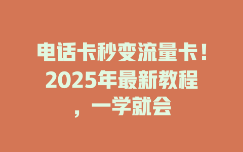 电话卡秒变流量卡！2025年最新教程，一学就会