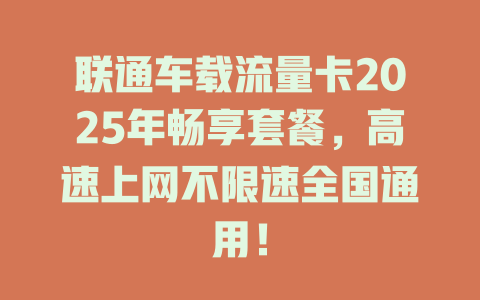 联通车载流量卡2025年畅享套餐，高速上网不限速全国通用！