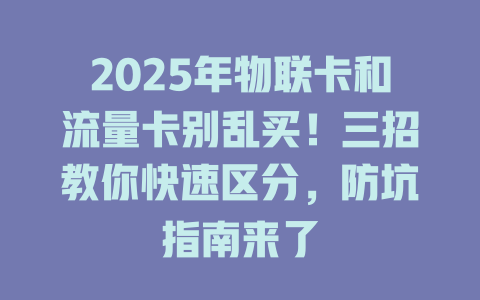 2025年物联卡和流量卡别乱买！三招教你快速区分，防坑指南来了
