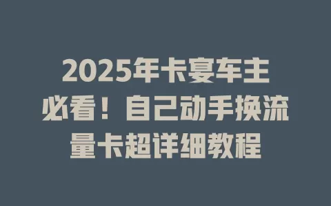 2025年卡宴车主必看！自己动手换流量卡超详细教程