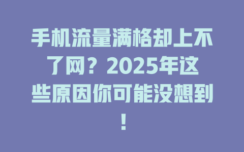 手机流量满格却上不了网？2025年这些原因你可能没想到！