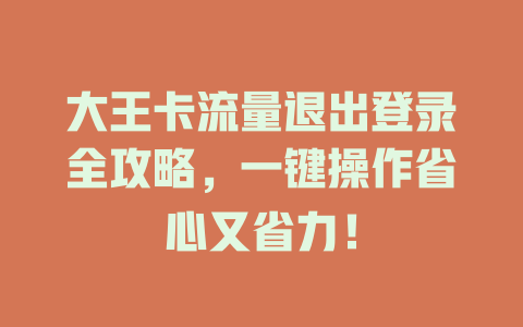 大王卡流量退出登录全攻略，一键操作省心又省力！