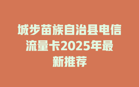 城步苗族自治县电信流量卡2025年最新推荐