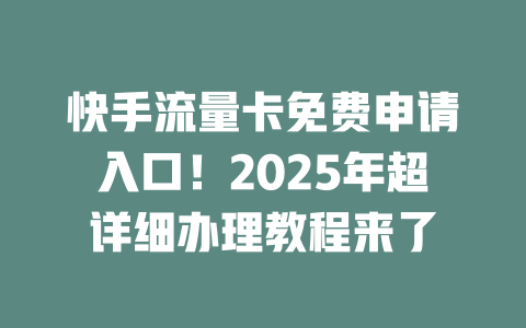快手流量卡免费申请入口！2025年超详细办理教程来了