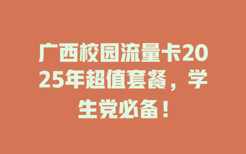 广西校园流量卡2025年超值套餐，学生党必备！