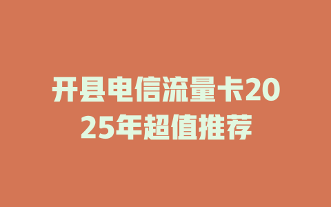 开县电信流量卡2025年超值推荐