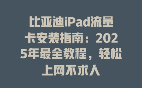 比亚迪iPad流量卡安装指南：2025年最全教程，轻松上网不求人
