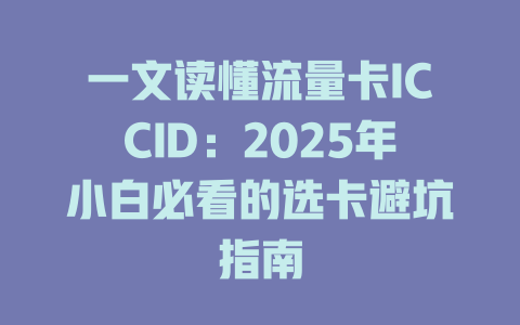 一文读懂流量卡ICCID：2025年小白必看的选卡避坑指南