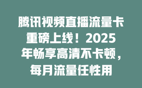 腾讯视频直播流量卡重磅上线！2025年畅享高清不卡顿，每月流量任性用