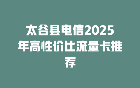 太谷县电信2025年高性价比流量卡推荐