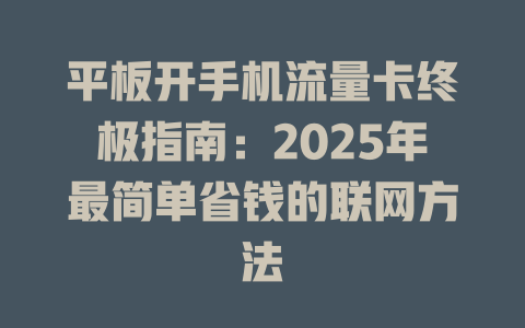 平板开手机流量卡终极指南：2025年最简单省钱的联网方法