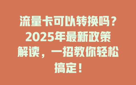 流量卡可以转换吗？2025年最新政策解读，一招教你轻松搞定！