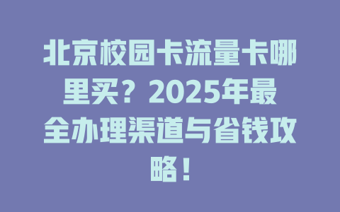 北京校园卡流量卡哪里买？2025年最全办理渠道与省钱攻略！