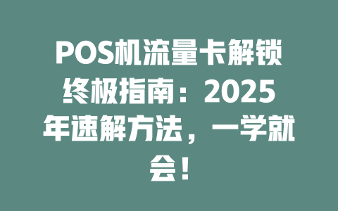 POS机流量卡解锁终极指南：2025年速解方法，一学就会！