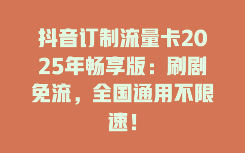 抖音订制流量卡2025年畅享版：刷剧免流，全国通用不限速！