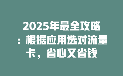 2025年最全攻略：根据应用选对流量卡，省心又省钱