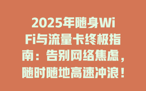 2025年随身WiFi与流量卡终极指南：告别网络焦虑，随时随地高速冲浪！