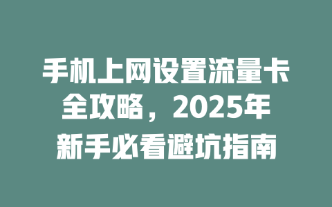 手机上网设置流量卡全攻略，2025年新手必看避坑指南