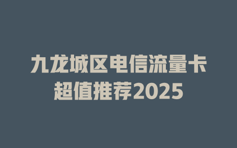 九龙城区电信流量卡超值推荐2025