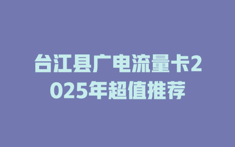 台江县广电流量卡2025年超值推荐
