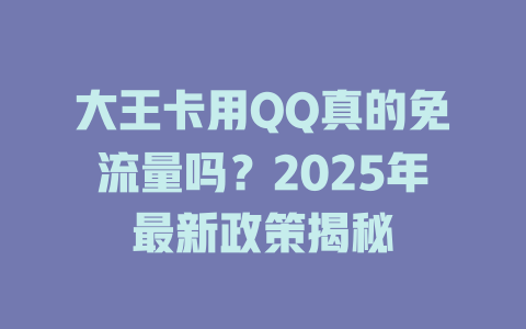 大王卡用QQ真的免流量吗？2025年最新政策揭秘