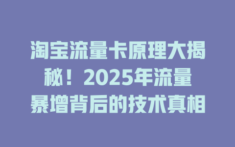 淘宝流量卡原理大揭秘！2025年流量暴增背后的技术真相