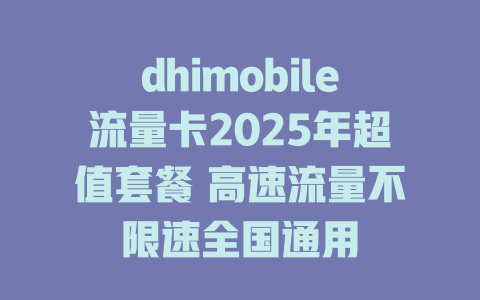 dhimobile流量卡2025年超值套餐 高速流量不限速全国通用