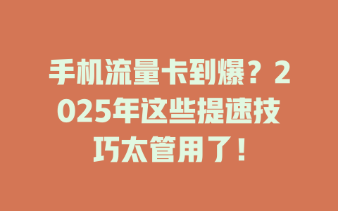 手机流量卡到爆？2025年这些提速技巧太管用了！