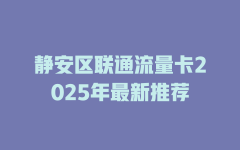 静安区联通流量卡2025年最新推荐