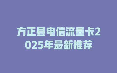 方正县电信流量卡2025年最新推荐