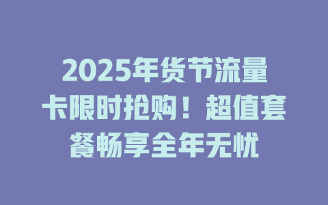 2025年货节流量卡限时抢购！超值套餐畅享全年无忧