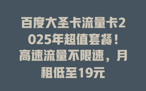 百度大圣卡流量卡2025年超值套餐！高速流量不限速，月租低至19元