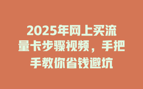 2025年网上买流量卡步骤视频，手把手教你省钱避坑