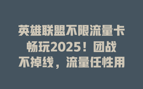 英雄联盟不限流量卡畅玩2025！团战不掉线，流量任性用
