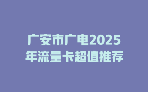 广安市广电2025年流量卡超值推荐