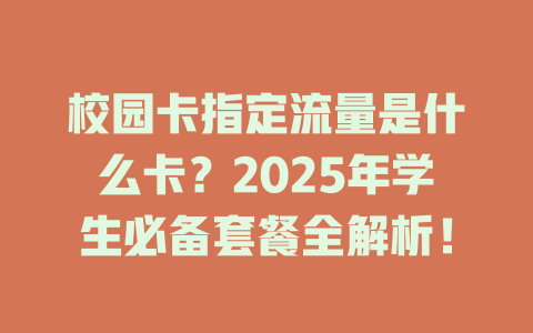 校园卡指定流量是什么卡？2025年学生必备套餐全解析！