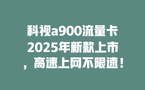科视a900流量卡2025年新款上市，高速上网不限速！