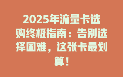 2025年流量卡选购终极指南：告别选择困难，这张卡最划算！