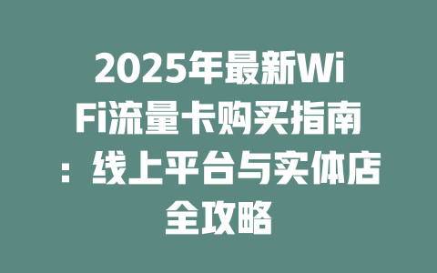 2025年最新WiFi流量卡购买指南：线上平台与实体店全攻略