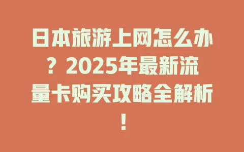 日本旅游上网怎么办？2025年最新流量卡购买攻略全解析！