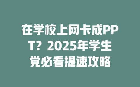 在学校上网卡成PPT？2025年学生党必看提速攻略