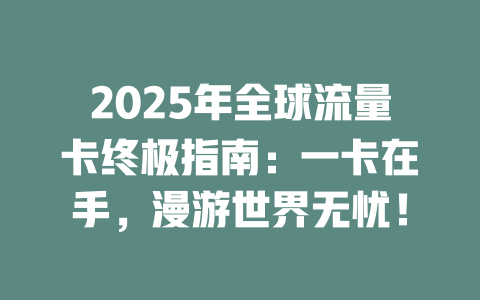2025年全球流量卡终极指南：一卡在手，漫游世界无忧！