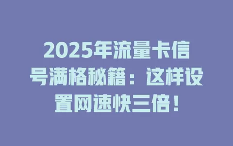 2025年流量卡信号满格秘籍：这样设置网速快三倍！